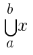 bigcup{a}{b}{x}