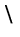 backslash